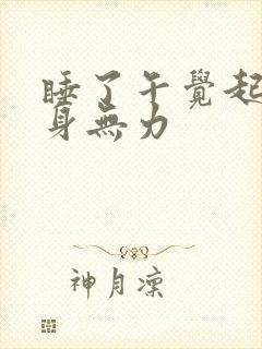 睡了午觉起来浑身无力