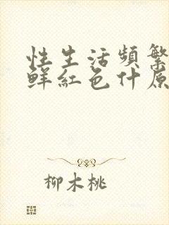 性生活频繁出血鲜红色什原因