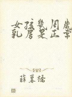 女孩几周岁发育乳房是正常的