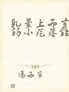 乳晕上面有凸起的小疙瘩能挤出白色封面