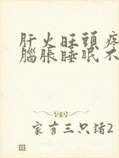 肝火旺头疼头晕脑胀睡眠不好