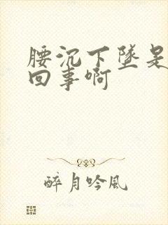 腰沉下坠是怎么回事啊