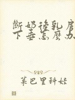 断奶后乳房松驰下垂怎么办