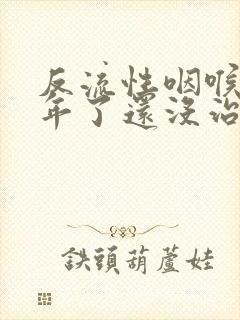 反流性咽喉炎半年了还没治好