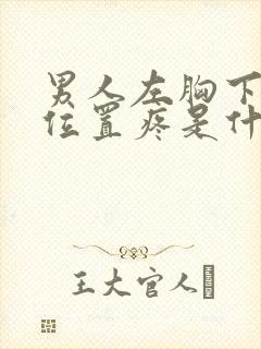 男人左胸下面的位置疼是什么原因