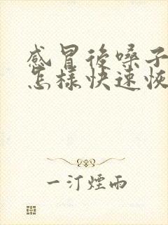 感冒后嗓子哑了怎样快速恢复