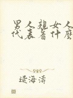 男人亲女人私密代表着什么心理