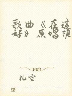 歌曲《在这里真好》原唱视频