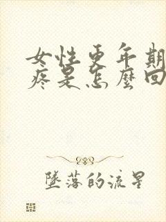 女性更年期浑身疼是怎么回事