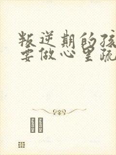 叛逆期的孩子需要做心里疏导吗