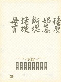 母猪断奶后乳房有硬块怎么办