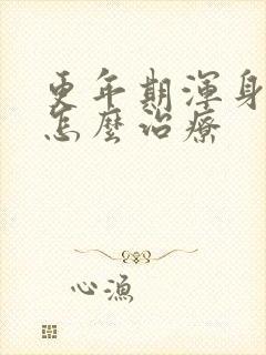 更年期浑身疼痛怎么治疗