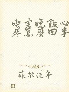 吃完晚饭心口窝疼怎么回事