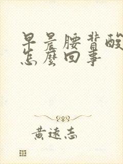 早晨腰背酸胀疼怎么回事