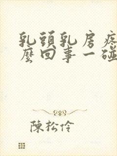 乳头乳房疼是怎么回事一碰就疼