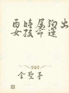 酉时属狗出生的女孩命运