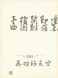 手指关节僵硬弯曲困难痛怎么办