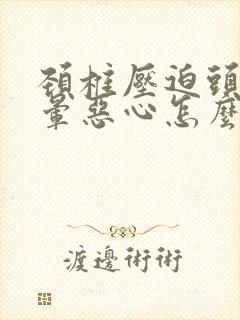 颈椎压迫头痛头晕恶心怎么治疗