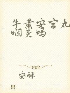 牛黄安宫丸治疗咽炎吗