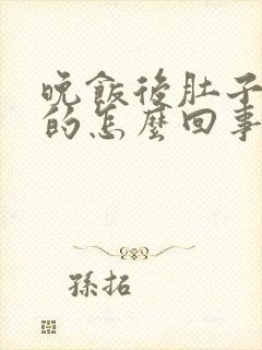 晚饭后肚子涨涨的怎么回事