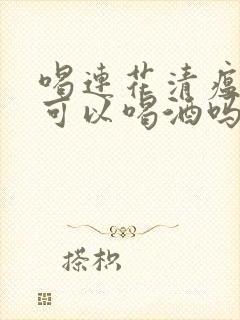 喝连花清瘟颗粒可以喝酒吗