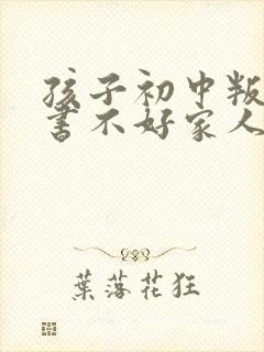 孩子初中叛逆读书不好家人吵架怎么办