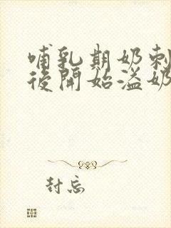 哺乳期奶刺疼然后开始溢奶