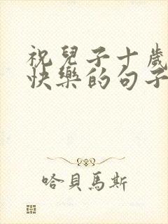 祝儿子十岁生日快乐的句子发朋友圈