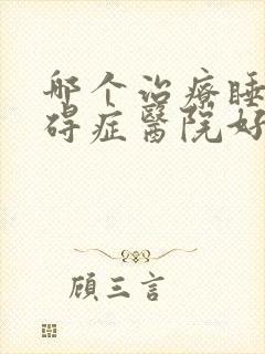 哪个治疗睡眠障碍症医院好