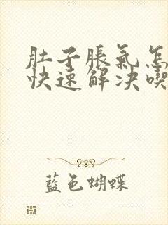 肚子胀气怎么办快速解决吃什么好呢