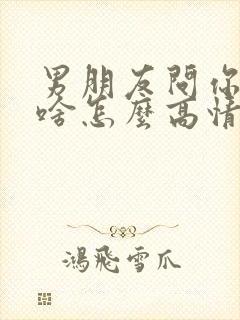 男朋友问你在干啥怎么高情商回复