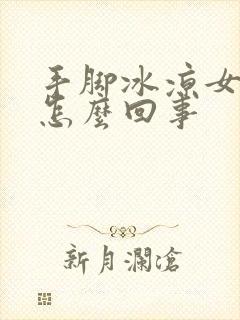 手脚冰凉女人是怎么回事