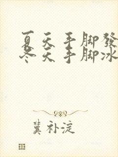 夏天手脚发热,冬天手脚冰凉是怎么回事