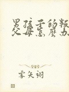 男孩子的叛逆期父母怎么办