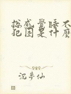 总感觉睡不醒老犯困是什么原因