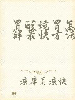 胃酸烧胃怎么缓解最快方法