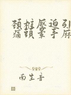 颈椎压迫引起头痛头晕手麻