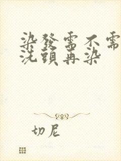 染发需不需要先洗头再染