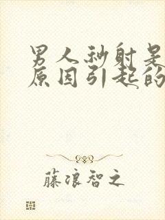 男人秒射是什么原因引起的