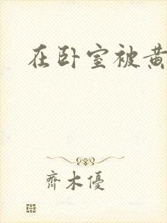 在卧室被黄总干