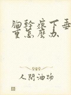 胸干瘪下垂特严重怎么办