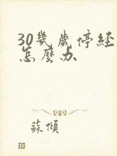 30几岁停经了怎么办