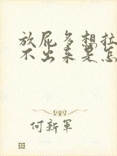 放屁多想拉屎拉不出来是怎么回事