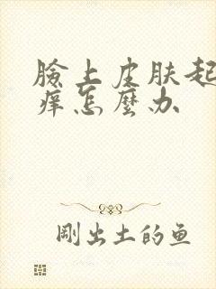 脸上皮肤起皮瘙痒怎么办