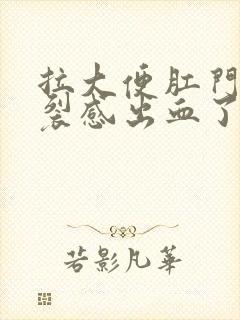 拉大便肛门有撕裂感出血了