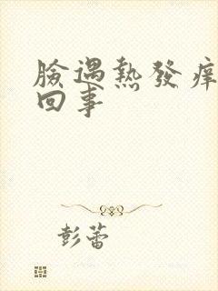 脸遇热发痒怎么回事