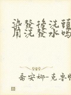 染发后洗头发要用洗发水吗