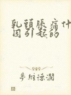 乳头胀痛什么原因引起的