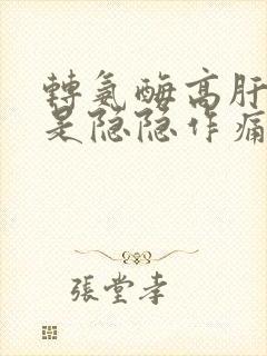 转氨酶高肝区老是隐隐作痛