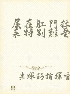 屎在肛门拉不出来特别难受怎么办